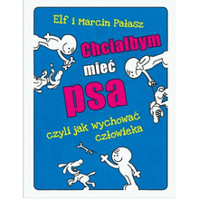 Chciałbym mieć psa, czyli jak wychować człowieka - Elf i Marcin Pałasz, wyd. Skrzat